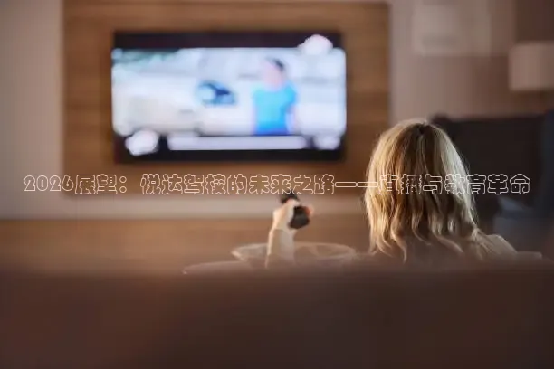 2026展望：悦达驾校的未来之路——直播与教育革命