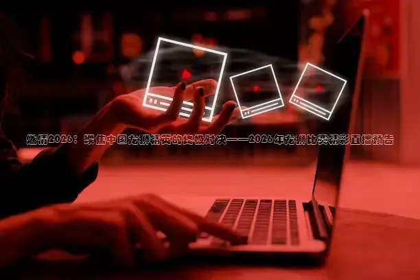 燃情2026：聚焦中国龙狮精英的终极对决——2026年龙狮比赛精彩直播预告
